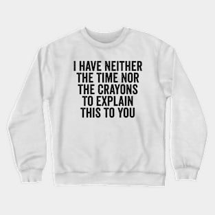 I Have Neither The Time Nor The Crayons To Explain This To You Black Crewneck Sweatshirt